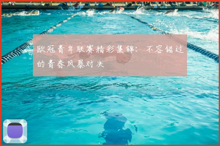 欧冠青年联赛精彩集锦：不容错过的青春风暴对决