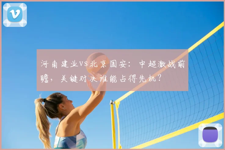 河南建业vs北京国安：中超激战前瞻，关键对决谁能占得先机？