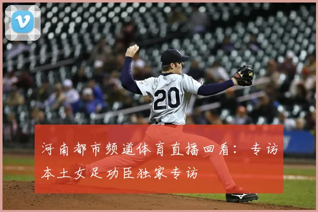 河南都市频道体育直播回看：专访本土女足功臣独家专访