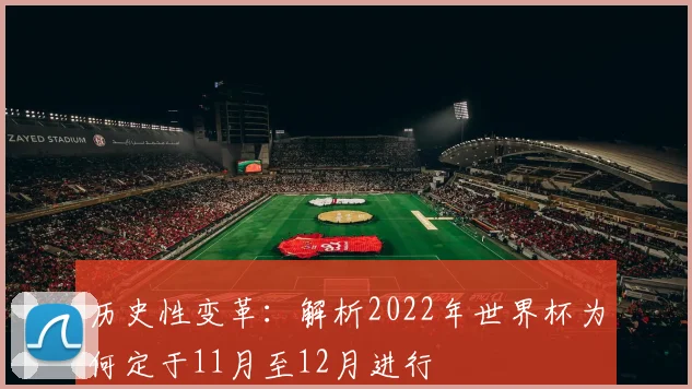 历史性变革：解析2022年世界杯为何定于11月至12月进行