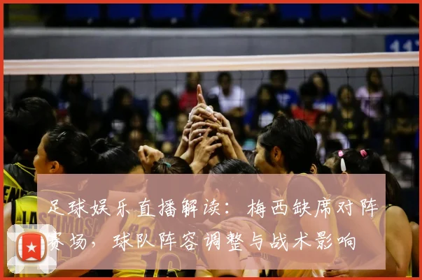 足球娱乐直播解读：梅西缺席对阵赛场，球队阵容调整与战术影响