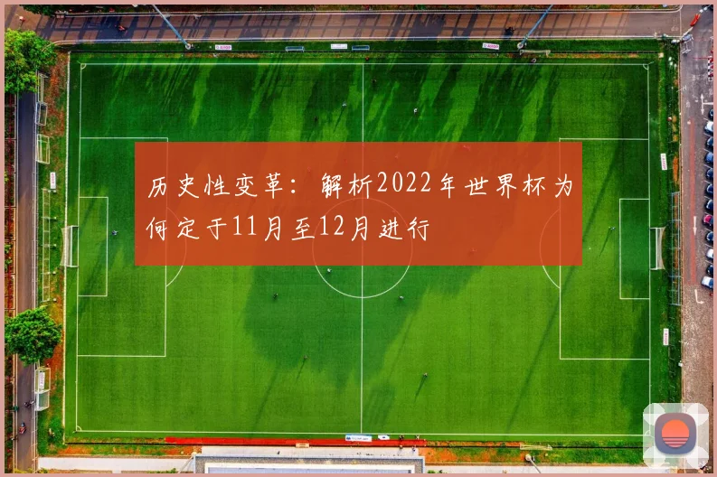 历史性变革：解析2022年世界杯为何定于11月至12月进行