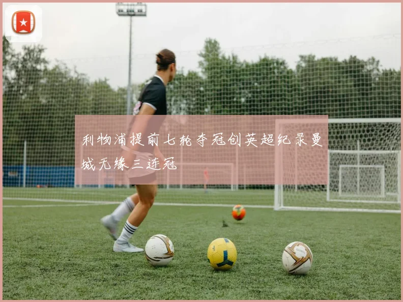 利物浦提前七轮夺冠创英超纪录曼城无缘三连冠