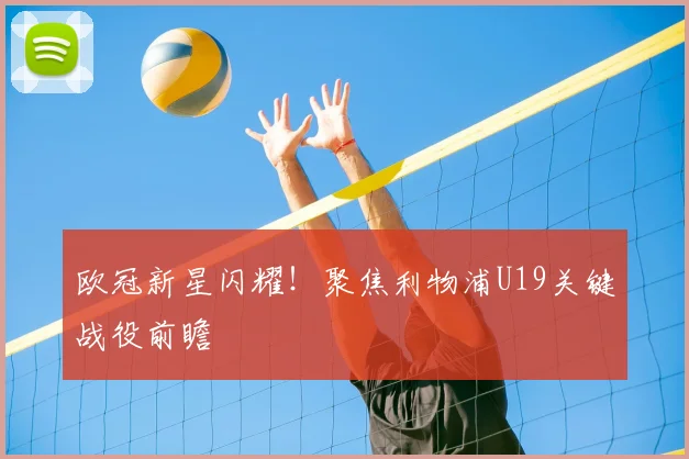 欧冠新星闪耀！聚焦利物浦U19关键战役前瞻