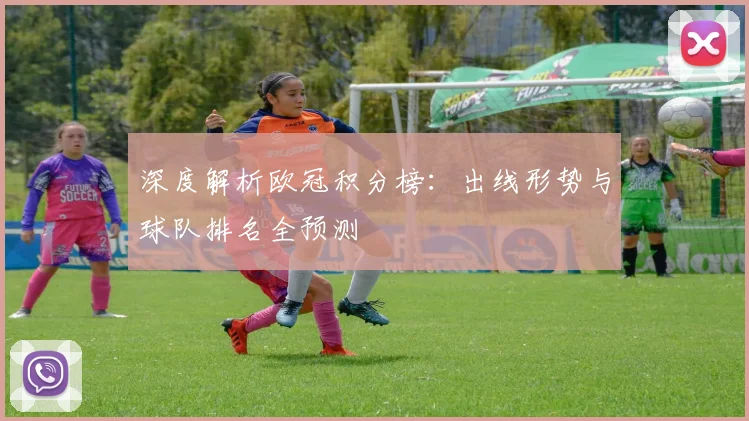 深度解析欧冠积分榜：出线形势与球队排名全预测