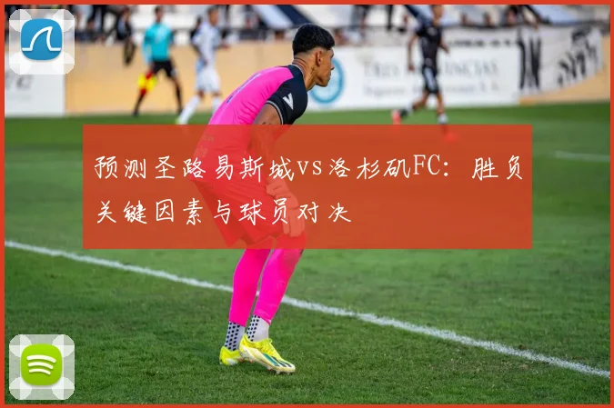 预测圣路易斯城vs洛杉矶FC：胜负关键因素与球员对决