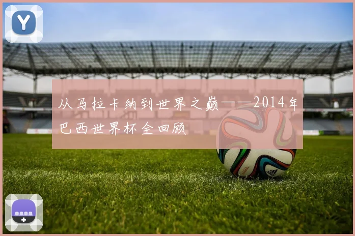 从马拉卡纳到世界之巅——2014年巴西世界杯全回顾