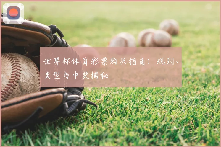世界杯体育彩票购买指南:规则、类型与中奖揭秘