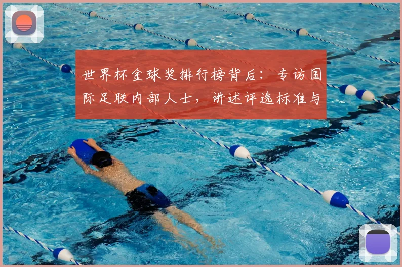 世界杯金球奖排行榜背后：专访国际足联内部人士，讲述评选标准与争议