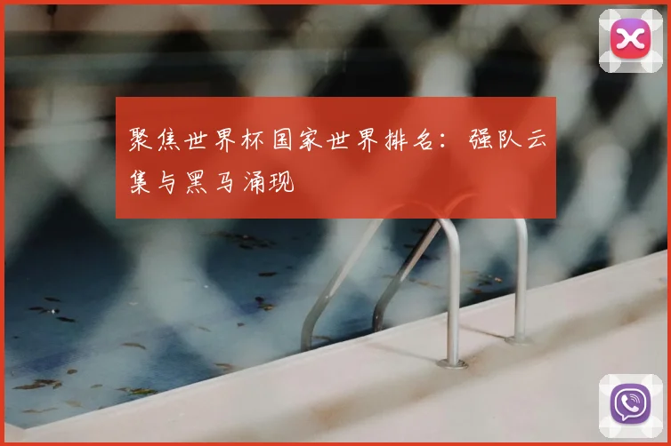 聚焦世界杯国家世界排名:强队云集与黑马涌现