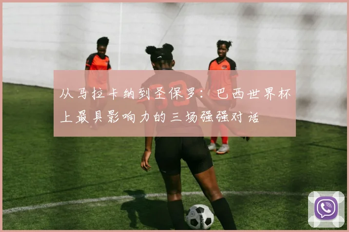 从马拉卡纳到圣保罗：巴西世界杯上最具影响力的三场强强对话