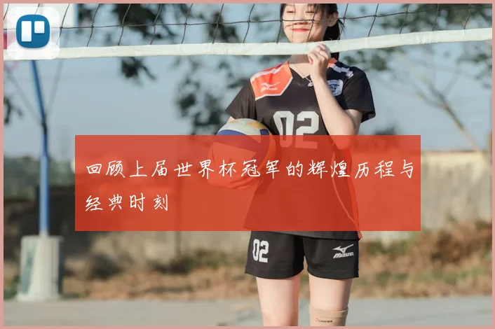 回顾上届世界杯冠军的辉煌历程与经典时刻