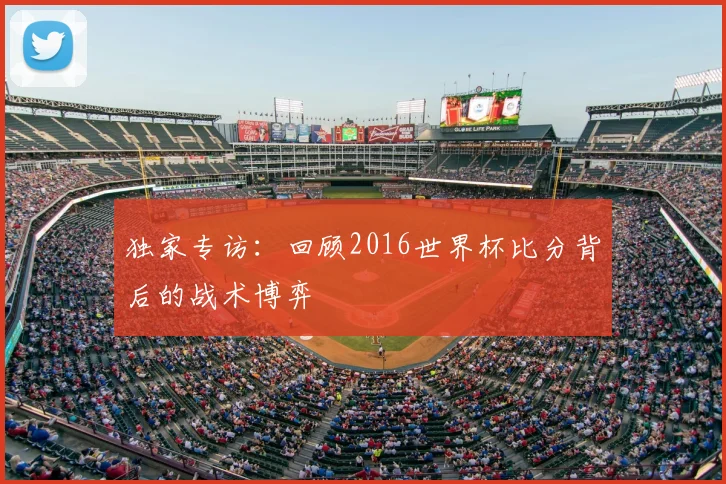 独家专访：回顾2016世界杯比分背后的战术博弈