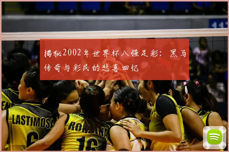 揭秘2002年世界杯八强足彩：黑马传奇与彩民的悲喜回忆