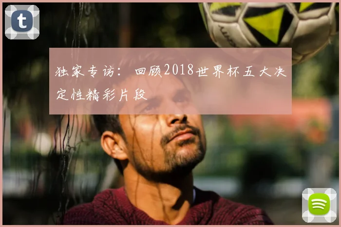 独家专访：回顾2018世界杯五大决定性精彩片段