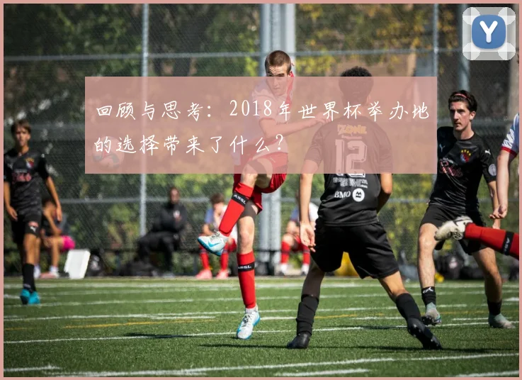 回顾与思考：2018年世界杯举办地的选择带来了什么？