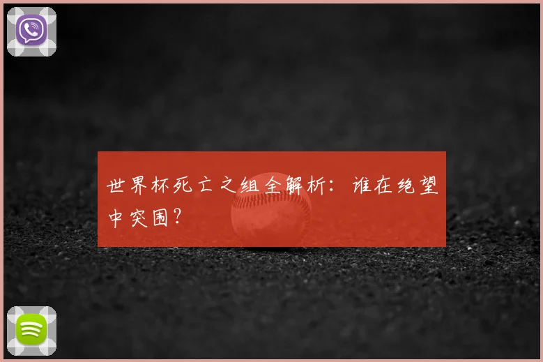 世界杯死亡之组全解析:谁在绝望中突围?