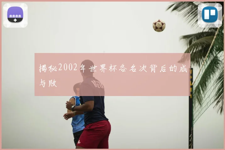 揭秘2002年世界杯各名次背后的成与败
