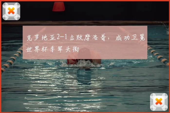 克罗地亚2-1击败摩洛哥,成功卫冕世界杯季军头衔