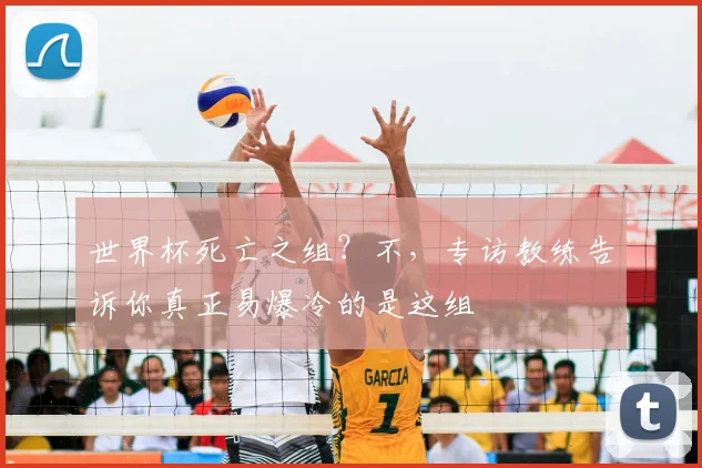 世界杯死亡之组?不,专访教练告诉你真正易爆冷的是这组