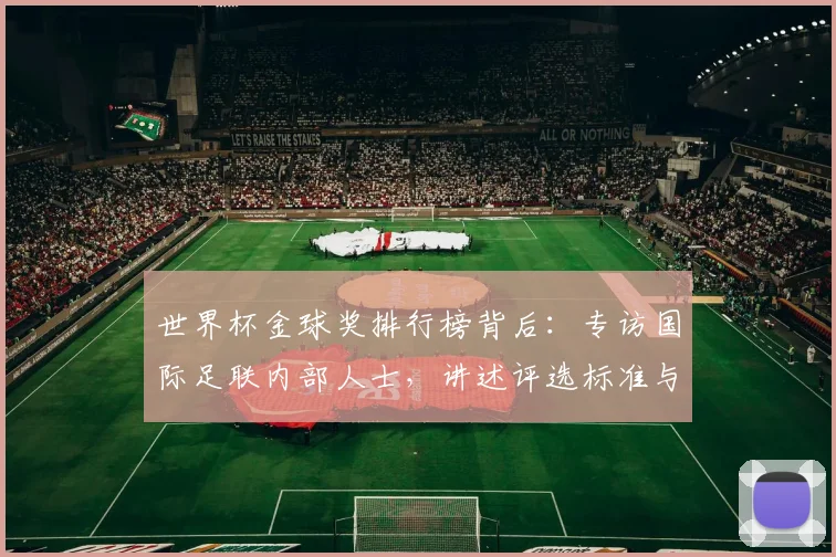 世界杯金球奖排行榜背后：专访国际足联内部人士，讲述评选标准与争议