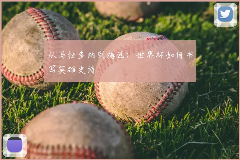 从马拉多纳到梅西：世界杯如何书写英雄史诗