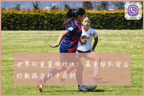 世界杯重量级对决：最重球队背后的数据与科学分析