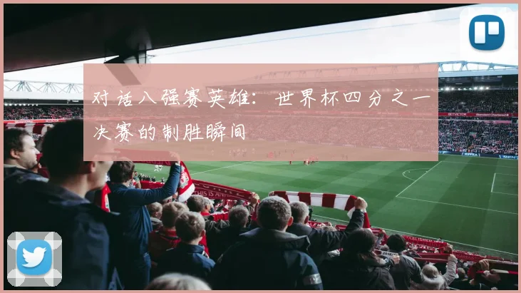 对话八强赛英雄：世界杯四分之一决赛的制胜瞬间